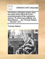 The History Of English Poetry, From The Close Of The Eleventh To The Commencement Of The Eighteenth Century. To Which Are Prefixed, Two Dissertations. di Thomas Warton edito da Gale Ecco, Print Editions