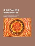 Christian And Mohammedan; A Plea For Bridging The Chasm di George Frederick Herrick edito da General Books Llc