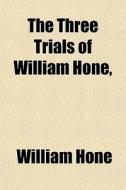 The Three Trials Of William Hone di William Hone edito da Rarebooksclub.com