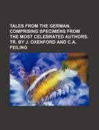 Tales from the German, Comprising Specimens from the Most Celebrated Authors. Tr. by J. Oxenford and C.A. Feiling di John Oxenford, Books Group edito da Rarebooksclub.com