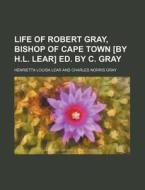 Life Of Robert Gray, Bishop Of Cape Town di Henrietta Louisa Lear edito da General Books