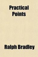 Practical Points di Ralph Bradley edito da General Books Llc