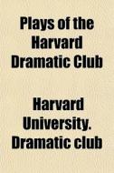 Plays Of The Harvard Dramatic Club di Harvard University Dramatic Club edito da Rarebooksclub.com