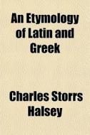 An Etymology Of Latin And Greek di Charles Storrs Halsey edito da Rarebooksclub.com