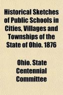Historical Sketches Of Public Schools In di Ohio State Centennial Committee edito da General Books