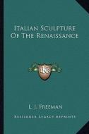 Italian Sculpture of the Renaissance di L. J. Freeman edito da Kessinger Publishing