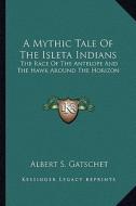 A Mythic Tale of the Isleta Indians: The Race of the Antelope and the Hawk Around the Horizon di Albert S. Gatschet edito da Kessinger Publishing