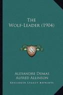 The Wolf-Leader (1904) the Wolf-Leader (1904) di Alexandre Dumas edito da Kessinger Publishing