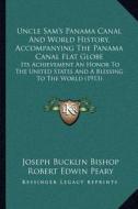 Uncle Sam's Panama Canal and World History, Accompanying the Panama Canal Flat Globe: Its Achievement an Honor to the United States and a Blessing to di Joseph Bucklin 1847 Bishop, Robert Edwin Peary edito da Kessinger Publishing
