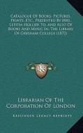 Catalogue of Books, Pictures, Prints, Etc., Presented by Mrs. Letitia Hollier To, and Also of Books and Music In, the Library of Gresham College (1872 di Librarian of the Corporation of London edito da Kessinger Publishing