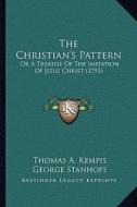 The Christian's Pattern: Or a Treatise of the Imitation of Jesus Christ (1793) di Thomas A. Kempis, George Stanhope edito da Kessinger Publishing