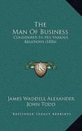 The Man of Business: Considered in His Various Relations (1856) di James Waddell Alexander, John Todd, William Buell Sprague edito da Kessinger Publishing
