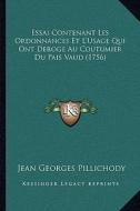 Essai Contenant Les Ordonnances Et L'Usage Qui Ont Deroge Au Coutumier Du Pais Vaud (1756) di Jean Georges Pillichody edito da Kessinger Publishing