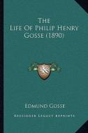 The Life of Philip Henry Gosse (1890) the Life of Philip Henry Gosse (1890) di Edmund Gosse edito da Kessinger Publishing