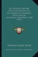 An Address Before the Convention of the American Bankers' Association: At Saratoga, September 3, 1890 (1892) di Edmund Janes James edito da Kessinger Publishing