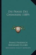 Die Praxis Des Chemikers (1889) di Franz Friedrich Bernhard Elsner edito da Kessinger Publishing