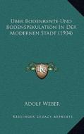Uber Bodenrente Und Bodenspekulation in Der Modernen Stadt (1904) di Adolf Weber edito da Kessinger Publishing