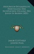 Historisch-Dogmatische Darstellung Der Rechtlichen Stellung Der Juden in Bayern (1851) di Jakob Gotthelf edito da Kessinger Publishing