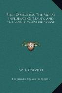 Bible Symbolism, the Moral Influence of Beauty, and the Significance of Color di W. J. Colville edito da Kessinger Publishing
