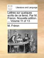 Lettres Sur Quelques Ecrits De Ce Tems. Par M. Freron. Nouvelle Edition. ... Volume 11 Of 13 di M Frron edito da Gale Ecco, Print Editions