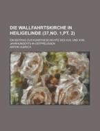 Die Wallfahrtskirche In Heiligelinde; Ein Beitrag Zur Kunstgeschichte Des Xvii. Und Xviii. Jahrhunderts In Ostpreussen (37, No. 1, Pt. 2) di Anton Ulbrich edito da Rarebooksclub.com