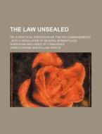The Law Unsealed; Or, A Practical Exposition Of The Ten Commandments With A Resolution Of Several Momentuous Questions And Cases Of Conscience di James Durham edito da General Books Llc