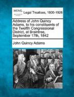 Address Of John Quincy Adams, To His Constituents Of The Twelfth Congressional District, At Braintree, September 17th, 1842 di John Quincy Adams edito da Gale, Making Of Modern Law
