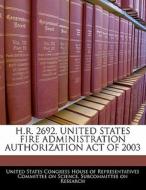 H.r. 2692, United States Fire Administration Authorization Act Of 2003 edito da Bibliogov