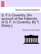 G. F.'s Coventry. [an Account Of The Fraternity Of G. F. In Coventry. By T. Sharp.] di Anonymous, Thomas Sharp edito da British Library, Historical Print Editions