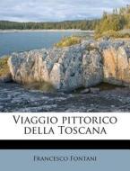 Viaggio Pittorico Della Toscana di Francesco Fontani edito da Nabu Press
