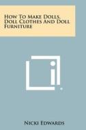 How to Make Dolls, Doll Clothes and Doll Furniture di Nicki Edwards edito da Literary Licensing, LLC