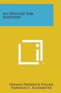 An Outline for Industry di Herman Frederick Willkie, Harrison C. Blankmeyer edito da Literary Licensing, LLC