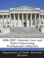2006-2007 Colorado Laws And Rules Concerning Professional Lobbyists edito da Bibliogov