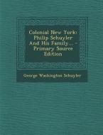 Colonial New York: Philip Schuyler and His Family... - Primary Source Edition di George Washington Schuyler edito da Nabu Press