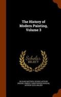 The History Of Modern Painting, Volume 3 di Richard Muther, George Arthur Greene, Ernest Christopher Dowson edito da Arkose Press