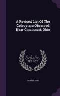 A Revised List Of The Coleoptera Observed Near Cincinnati, Ohio di Charles Dury edito da Palala Press