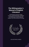 The Bibliographer's Manual Of English Literature di William Thomas Lowndes edito da Palala Press