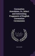 Coronation Anecdotes, Or, Select And Interesting Fragments Of English Coronation Ceremonies di Giles Gossip edito da Palala Press
