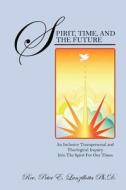 Spirit, Time, And The Future di Rev Peter E Lanzillotta Phd edito da O'brian & O'brien Associates