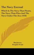 The Navy Eternal: Which Is the Navy-That-Floats, the Navy-That-Flies and the Navy-Under-The-Sea (1918) di Bartimeus edito da Kessinger Publishing