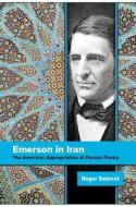 Emerson in Iran: The American Appropriation of Persian Poetry di Roger Sedarat edito da STATE UNIV OF NEW YORK PR