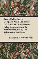 Avesta Eschatology - Compared With The Books Of Daniel And Revelations; Being Supplementary To Zarathushira, Philo, The  di Lawrence Heyworth Mills edito da Wright Press