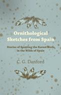 Ornithological Sketches from Spain - Stories of Spotting the Rarest Birds in the Wilds of Spain di C. G. Danford edito da Muller Press
