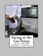 Saving at the Gas Pump: Keep More Money for You di Bill Vincent edito da Createspace