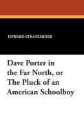 Dave Porter in the Far North, or the Pluck of an American Schoolboy di Edward Stratemeyer edito da Wildside Press