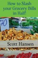How to Slash Your Grocery Bill in Half! di MR Scott Hansen edito da Createspace