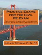 Practice Exams for the Civil Pe Examination: Two Practice Exams (and Solutions) Geared Towards the Breadth Portion of the Civil PE Exam di Indranil Goswami, Dr Indranil Goswami P. E. edito da Createspace