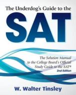 The Underdog's Guide to the SAT: The Solution Manual to the College Board's Official Study Guide to the SAT di W. Walter Tinsley edito da Createspace