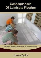 Consequences of Laminate Flooring: The Smart Steps for Installation of Laminate Flooring di Louise Taylor edito da Createspace