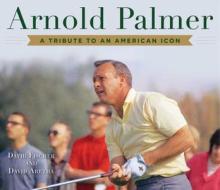 Arnold Palmer: A Tribute to an American Icon di David Fischer, David Aretha edito da SKYHORSE PUB